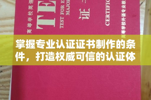 吴桥掌握专业认证证书制作的条件，打造权威可信的认证体系